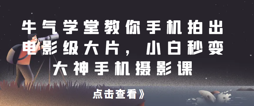 牛气学堂教你手机拍出电影级大片，小白秒变大神手机摄影课网赚项目-副业赚钱-互联网创业-资源整合子龙项目网