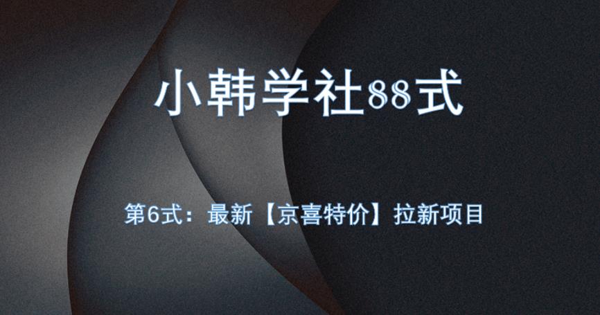 小韩学社88式第六式：最新京喜特价拉新项目，小白可操作网赚项目-副业赚钱-互联网创业-资源整合子龙项目网