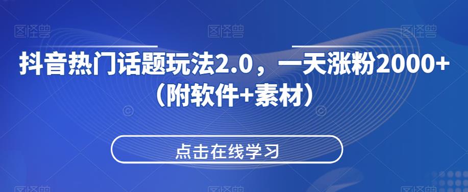 抖音热门话题玩法2.0，一天涨粉2000+（附软件+素材）网赚项目-副业赚钱-互联网创业-资源整合子龙项目网