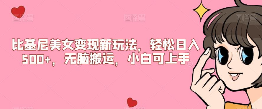 比基尼美女变现新玩法，轻松日入500+，无脑搬运，小白可上手【揭秘】网赚项目-副业赚钱-互联网创业-资源整合子龙项目网