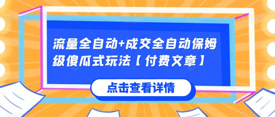 流量全自动+成交全自动保姆级傻瓜式玩法【付费文章】网赚项目-副业赚钱-互联网创业-资源整合子龙项目网