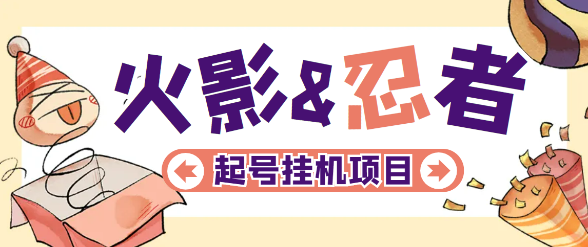 外面收费988的火影忍者全自动挂机项目，单窗口日收益10+【永久脚本+详细教程】网赚项目-副业赚钱-互联网创业-资源整合子龙项目网